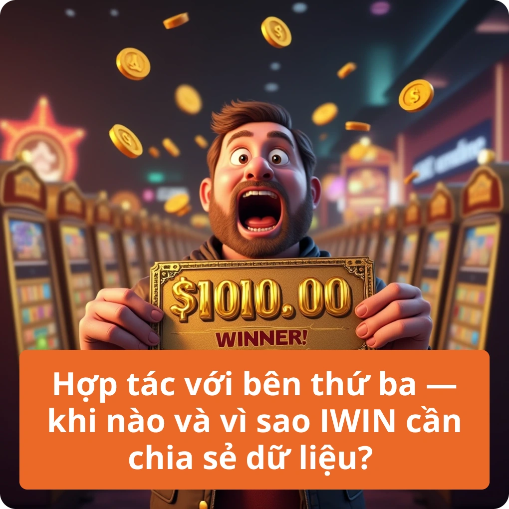 Hợp tác với bên thứ ba — khi nào và vì sao IWIN cần chia sẻ dữ liệu?